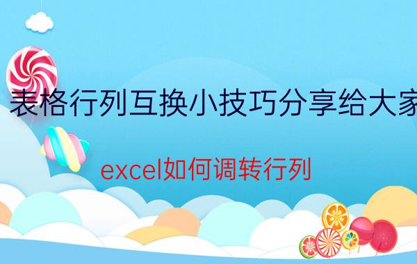 表格行列互换小技巧分享给大家 excel如何调转行列？